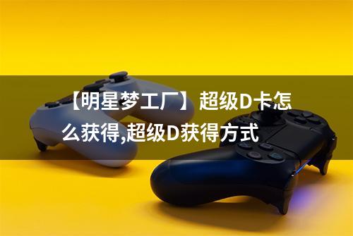 【明星梦工厂】超级D卡怎么获得,超级D获得方式