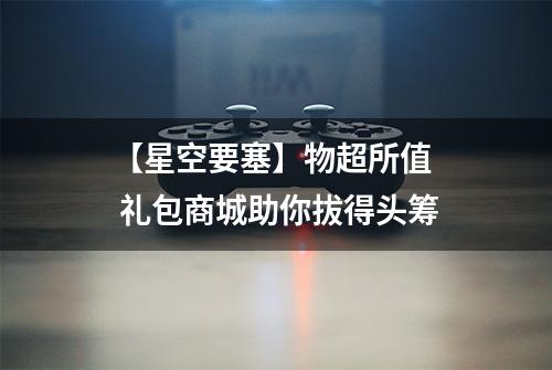 【星空要塞】物超所值  礼包商城助你拔得头筹