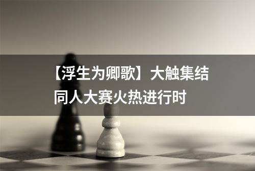 【浮生为卿歌】大触集结  同人大赛火热进行时