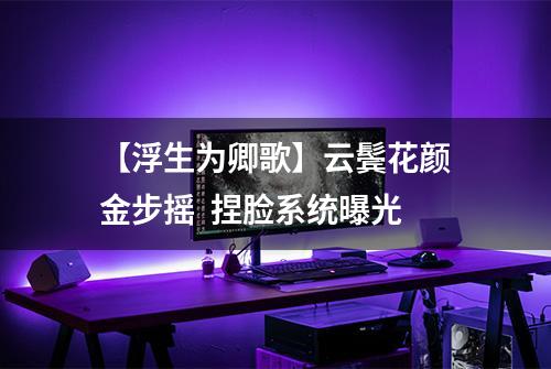 【浮生为卿歌】云鬓花颜金步摇  捏脸系统曝光