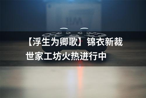 【浮生为卿歌】锦衣新裁 世家工坊火热进行中