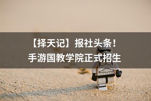 【择天记】报社头条！ 手游国教学院正式招生