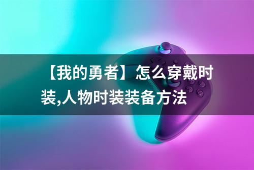 【我的勇者】怎么穿戴时装,人物时装装备方法