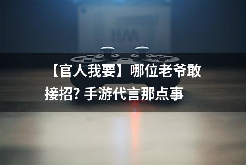 【官人我要】哪位老爷敢接招? 手游代言那点事