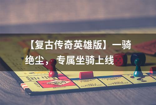 【复古传奇英雄版】一骑绝尘， 专属坐骑上线