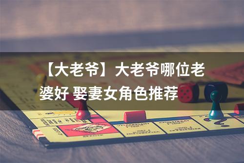 【大老爷】大老爷哪位老婆好 娶妻女角色推荐
