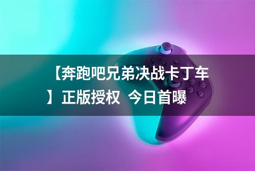 【奔跑吧兄弟决战卡丁车】正版授权  今日首曝