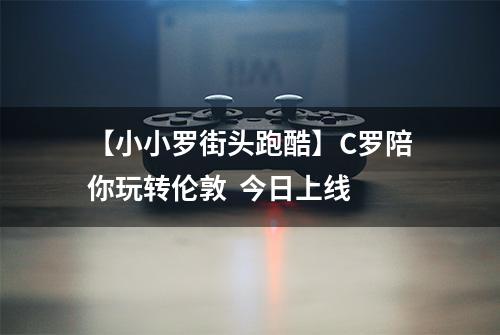 【小小罗街头跑酷】C罗陪你玩转伦敦  今日上线