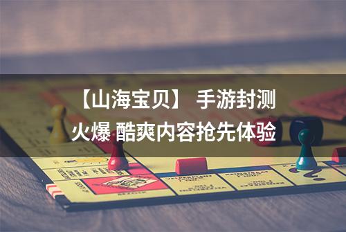 【山海宝贝】 手游封测火爆 酷爽内容抢先体验