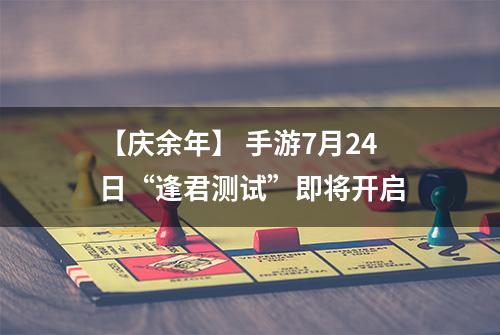 【庆余年】 手游7月24日“逢君测试”即将开启