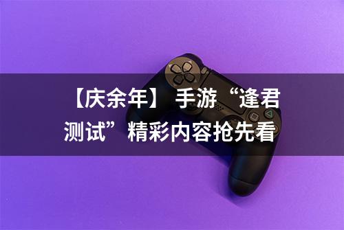 【庆余年】 手游“逢君测试”精彩内容抢先看