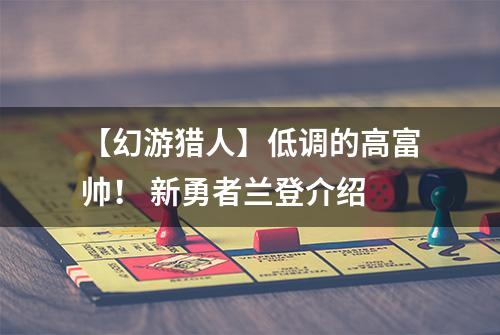 【幻游猎人】低调的高富帅！ 新勇者兰登介绍