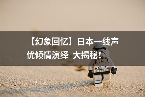 【幻象回忆】日本一线声优倾情演绎  大揭秘！