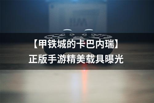 【甲铁城的卡巴内瑞】 正版手游精美载具曝光