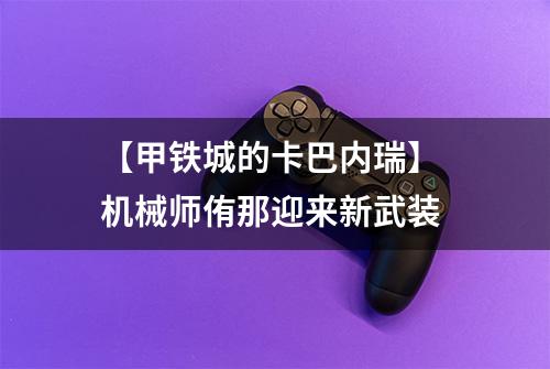 【甲铁城的卡巴内瑞】 机械师侑那迎来新武装