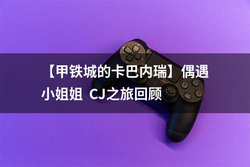 【甲铁城的卡巴内瑞】偶遇小姐姐  CJ之旅回顾