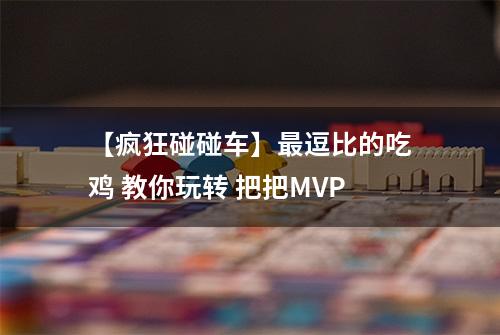 【疯狂碰碰车】最逗比的吃鸡 教你玩转 把把MVP