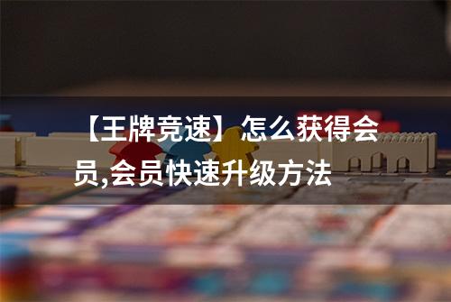 【王牌竞速】怎么获得会员,会员快速升级方法