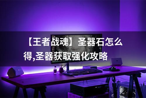 【王者战魂】圣器石怎么得,圣器获取强化攻略