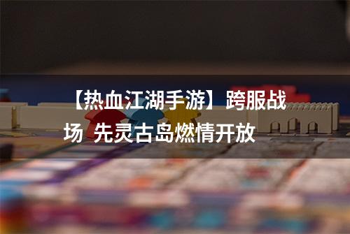 【热血江湖手游】跨服战场  先灵古岛燃情开放