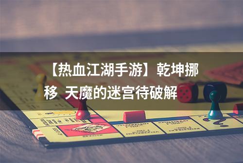 【热血江湖手游】乾坤挪移  天魔的迷宫待破解