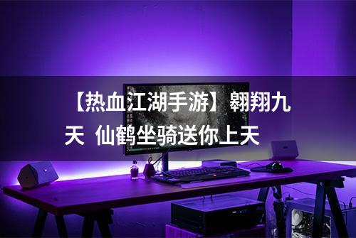 【热血江湖手游】翱翔九天  仙鹤坐骑送你上天