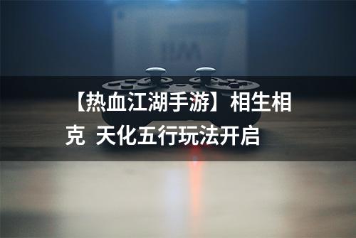 【热血江湖手游】相生相克  天化五行玩法开启