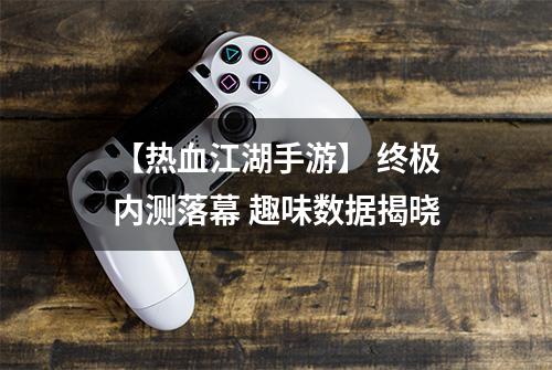 【热血江湖手游】 终极内测落幕 趣味数据揭晓
