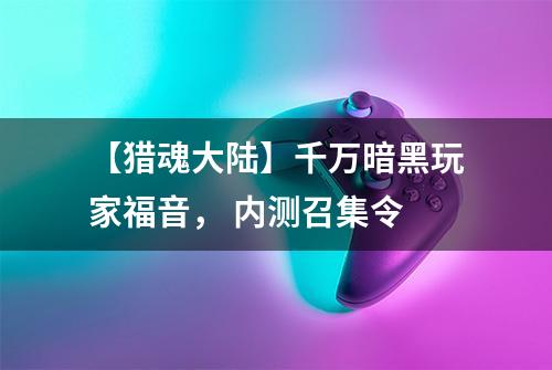 【猎魂大陆】千万暗黑玩家福音， 内测召集令