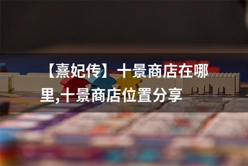 【熹妃传】十景商店在哪里,十景商店位置分享