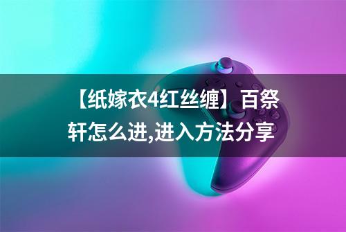 【纸嫁衣4红丝缠】百祭轩怎么进,进入方法分享