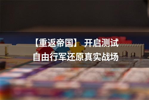 【重返帝国】 开启测试 自由行军还原真实战场