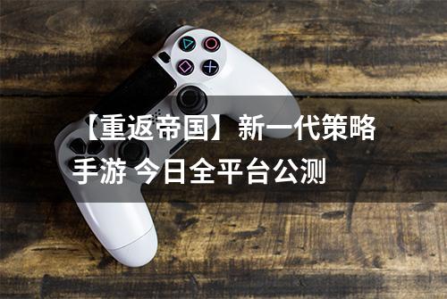 【重返帝国】新一代策略手游 今日全平台公测