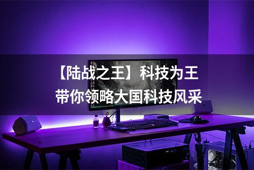 【陆战之王】科技为王  带你领略大国科技风采