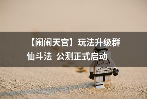 【闹闹天宫】玩法升级群仙斗法  公测正式启动