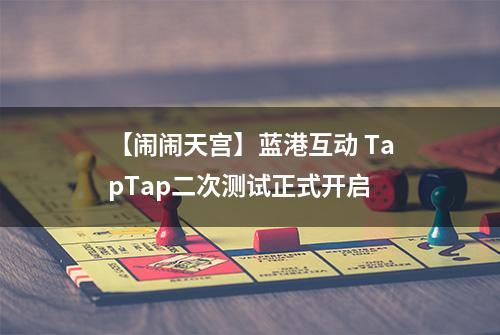 【闹闹天宫】蓝港互动 TapTap二次测试正式开启