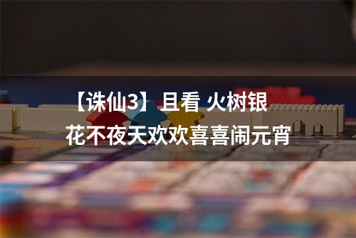 【诛仙3】且看 火树银花不夜天欢欢喜喜闹元宵