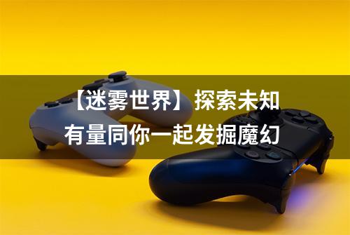 【迷雾世界】探索未知 有量同你一起发掘魔幻