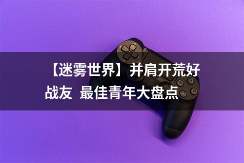 【迷雾世界】并肩开荒好战友  最佳青年大盘点