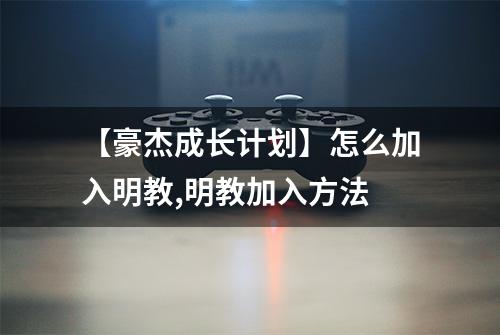 【豪杰成长计划】怎么加入明教,明教加入方法