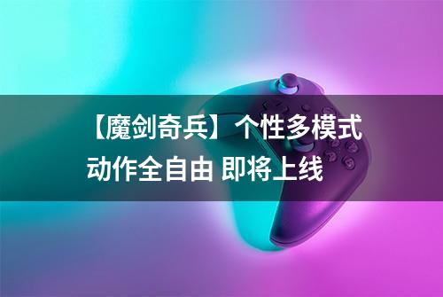 【魔剑奇兵】个性多模式 动作全自由 即将上线