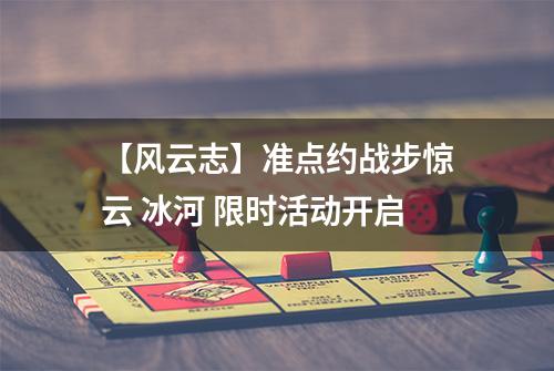 【风云志】准点约战步惊云 冰河 限时活动开启