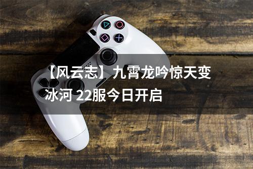 【风云志】九霄龙吟惊天变 冰河 22服今日开启