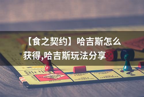 【食之契约】哈吉斯怎么获得,哈吉斯玩法分享