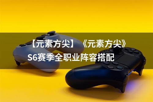 【元素方尖】《元素方尖》S6赛季全职业阵容搭配