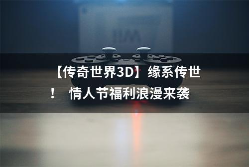 【传奇世界3D】缘系传世！  情人节福利浪漫来袭