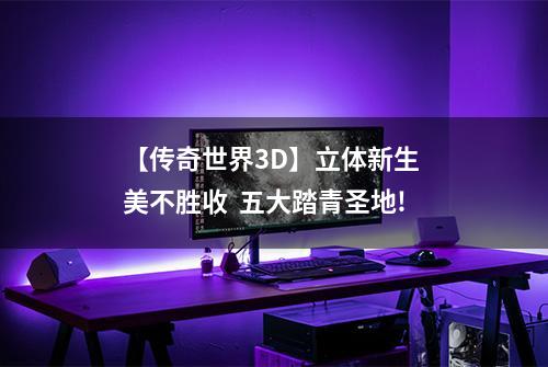 【传奇世界3D】立体新生 美不胜收  五大踏青圣地!