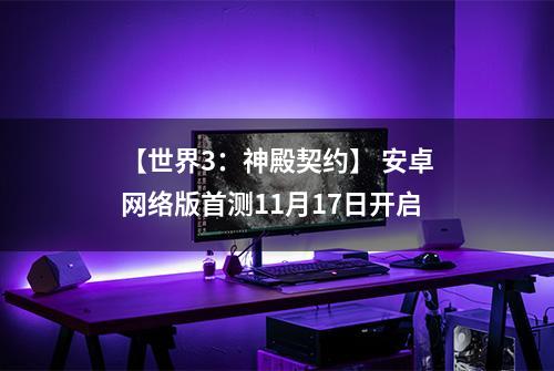 【世界3：神殿契约】 安卓网络版首测11月17日开启