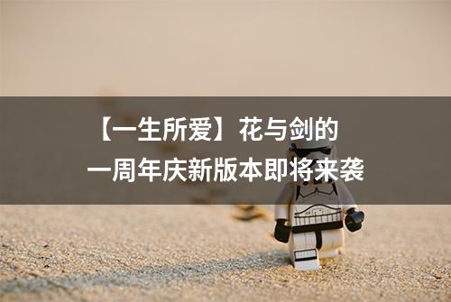 【一生所爱】花与剑的  一周年庆新版本即将来袭