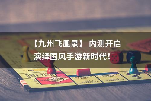 【九州飞凰录】 内测开启  演绎国风手游新时代！